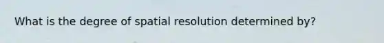 What is the degree of spatial resolution determined by?