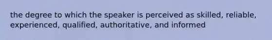 the degree to which the speaker is perceived as skilled, reliable, experienced, qualified, authoritative, and informed