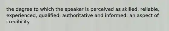 the degree to which the speaker is perceived as skilled, reliable, experienced, qualified, authoritative and informed: an aspect of credibility