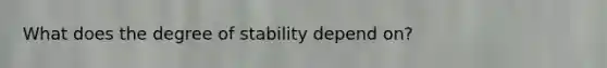 What does the degree of stability depend on?