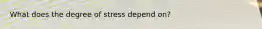 What does the degree of stress depend on?