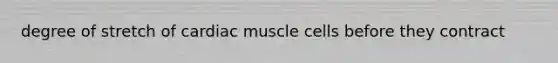 degree of stretch of cardiac muscle cells before they contract