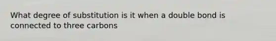 What degree of substitution is it when a double bond is connected to three carbons