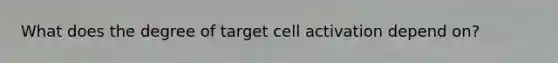 What does the degree of target cell activation depend on?