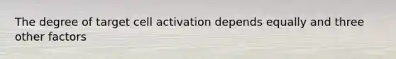 The degree of target cell activation depends equally and three other factors