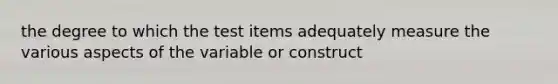 the degree to which the test items adequately measure the various aspects of the variable or construct