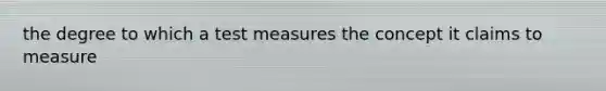 the degree to which a test measures the concept it claims to measure