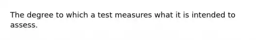 The degree to which a test measures what it is intended to assess.