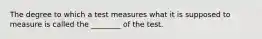 The degree to which a test measures what it is supposed to measure is called the ________ of the test.