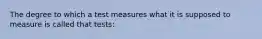 The degree to which a test measures what it is supposed to measure is called that tests: