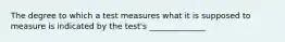 The degree to which a test measures what it is supposed to measure is indicated by the test's ______________