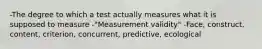 -The degree to which a test actually measures what it is supposed to measure -"Measurement validity" -Face, construct, content, criterion, concurrent, predictive, ecological