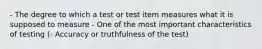 - The degree to which a test or test item measures what it is supposed to measure - One of the most important characteristics of testing (- Accuracy or truthfulness of the test)