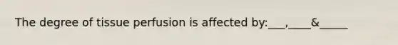 The degree of tissue perfusion is affected by:___,____&_____