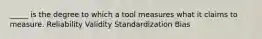 _____ is the degree to which a tool measures what it claims to measure. Reliability Validity Standardization Bias