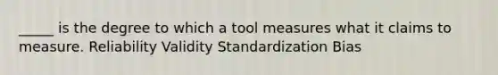 _____ is the degree to which a tool measures what it claims to measure. Reliability Validity Standardization Bias