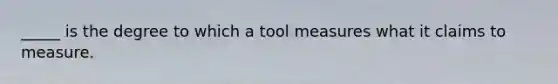 _____ is the degree to which a tool measures what it claims to measure.