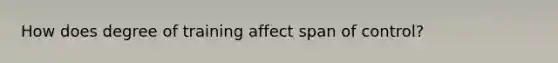 How does degree of training affect span of control?