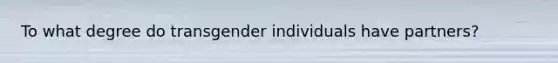 To what degree do transgender individuals have partners?