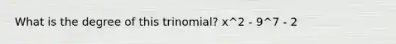 What is the degree of this trinomial? x^2 - 9^7 - 2