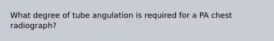 What degree of tube angulation is required for a PA chest radiograph?