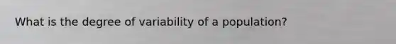 What is the degree of variability of a population?