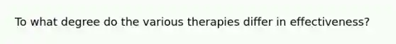 To what degree do the various therapies differ in effectiveness?