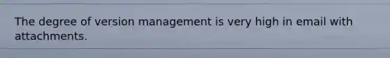 The degree of version management is very high in email with attachments.