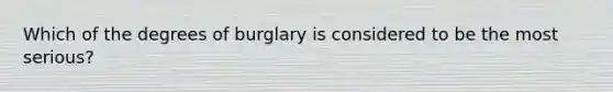 Which of the degrees of burglary is considered to be the most serious?