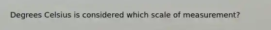 Degrees Celsius is considered which scale of measurement?