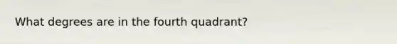 What degrees are in the fourth quadrant?