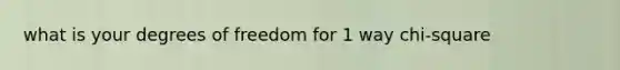 what is your degrees of freedom for 1 way chi-square