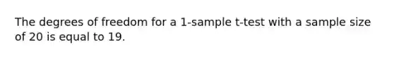 The degrees of freedom for a 1-sample t-test with a sample size of 20 is equal to 19.