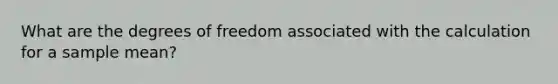 What are the degrees of freedom associated with the calculation for a sample mean?