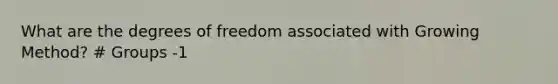 What are the degrees of freedom associated with Growing Method? # Groups -1