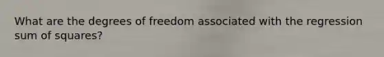 What are the degrees of freedom associated with the regression <a href='https://www.questionai.com/knowledge/k1Z9hdLZpo-sum-of-squares' class='anchor-knowledge'>sum of squares</a>?