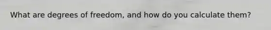 What are degrees of freedom, and how do you calculate them?