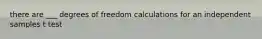 there are ___ degrees of freedom calculations for an independent samples t test