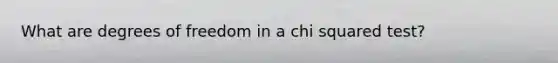 What are degrees of freedom in a chi squared test?