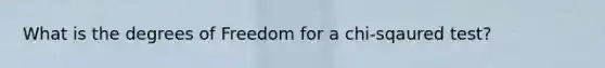 What is the degrees of Freedom for a chi-sqaured test?