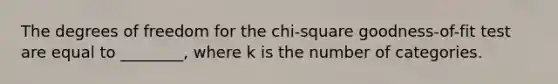 The degrees of freedom for the chi-square goodness-of-fit test are equal to ________, where k is the number of categories.