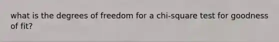 what is the degrees of freedom for a chi-square test for goodness of fit?