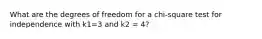 What are the degrees of freedom for a chi-square test for independence with k1=3 and k2 = 4?