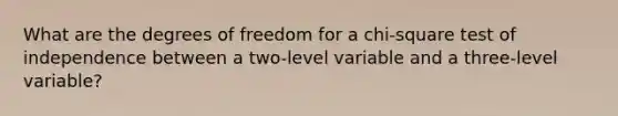 What are the degrees of freedom for a chi-square test of independence between a two-level variable and a three-level variable?