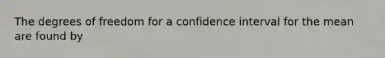 The degrees of freedom for a confidence interval for the mean are found by