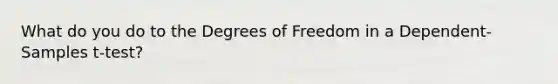 What do you do to the Degrees of Freedom in a Dependent-Samples t-test?