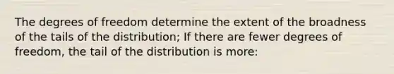 The degrees of freedom determine the extent of the broadness of the tails of the distribution; If there are fewer degrees of freedom, the tail of the distribution is more: