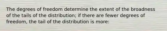 The degrees of freedom determine the extent of the broadness of the tails of the distribution; if there are fewer degrees of freedom, the tail of the distribution is more: