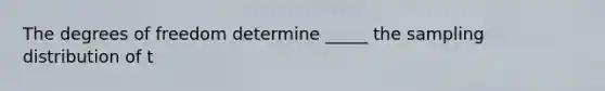 The degrees of freedom determine _____ the sampling distribution of t