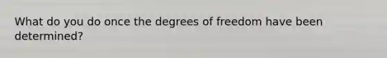 What do you do once the degrees of freedom have been determined?